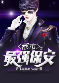 【妙手作家路飞】都市最强保安txt全集阅读