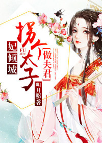 【妙手作家明月昭】妃倾城：拐个太子做夫君txt全集阅读