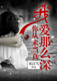 【妙手作家寒江雪】我爱那么深，你从未当真txt全集阅读