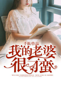 【妙手作家千族】我的老婆很刁蛮txt全集阅读