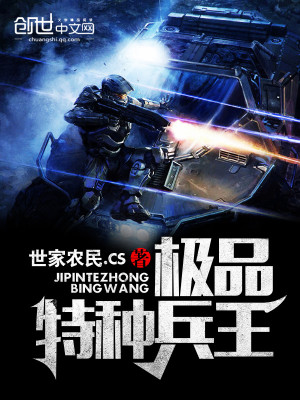 极品特种兵王全文免费完整版阅读_世家农民.CS_极品特种兵王最新章节更新全集
