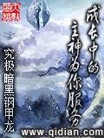 成长中的主神为你服务全文免费完整版阅读_究极暗黑钢甲龙_成长中的主神为你服务最新章节更新全集