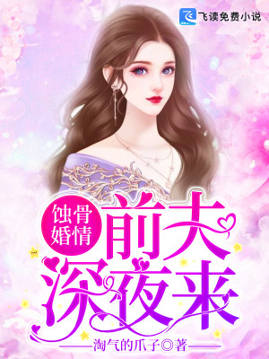 蚀骨婚情：前夫，深夜来全文免费完整版阅读_淘气的爪子_蚀骨婚情：前夫，深夜来最新章节更新全集