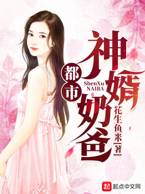 都市神婿奶爸全文免费完整版阅读_花生鱼米_都市神婿奶爸最新章节更新全集