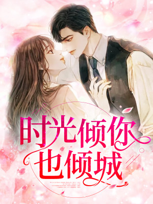 时光倾你也倾城全文免费完整版阅读_原来_时光倾你也倾城最新章节更新全集
