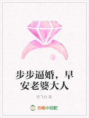 步步逼婚，早安老婆大人全文免费完整版阅读_君飞月_步步逼婚，早安老婆大人最新章节更新全集