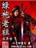 绿袍老祖在异世全文免费完整版阅读_六十四重天.QD_绿袍老祖在异世最新章节更新全集