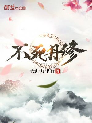不死丹修全文免费完整版阅读_天涯万里行_不死丹修最新章节更新全集