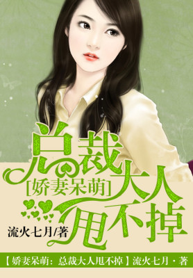 娇妻呆萌，总裁大人甩不掉全文免费完整版阅读_流火七月_娇妻呆萌，总裁大人甩不掉最新章节更新全集