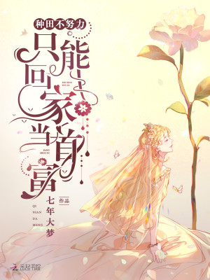 种田不努力只能回家当首富全文免费完整版阅读_七年大梦_种田不努力只能回家当首富最新章节更新全集