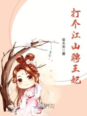 打个江山聘王妃全文免费完整版阅读_官大夫_打个江山聘王妃最新章节更新全集