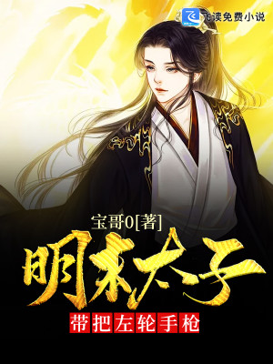 明末太子带把左轮手枪全文免费完整版阅读_宝哥o_明末太子带把左轮手枪最新章节更新全集