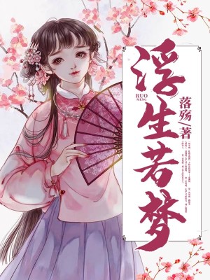 浮生若梦全文免费完整版阅读_落殇_浮生若梦最新章节更新全集