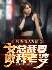 醉酒情话发错，女总裁要做我老婆全文免费完整版阅读_姜辰,苏梓凝_醉酒情话发错，女总裁要做我老婆最新章节更新全集