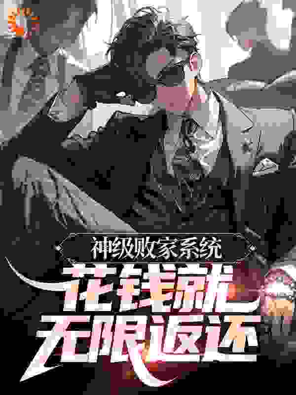 神级败家系统：花钱就无限返还全文免费完整版阅读_青峰小辉_神级败家系统：花钱就无限返还最新章节更新全集