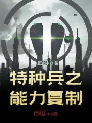 特种兵之能力复制全文免费完整版阅读_邓强,唐心怡_特种兵之能力复制最新章节更新全集
