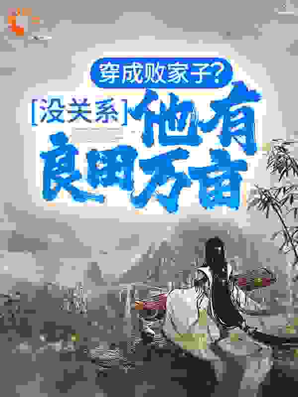 穿成败家子？没关系，他有良田万亩全文免费完整版阅读_经过而已_穿成败家子？没关系，他有良田万亩最新章节更新全集