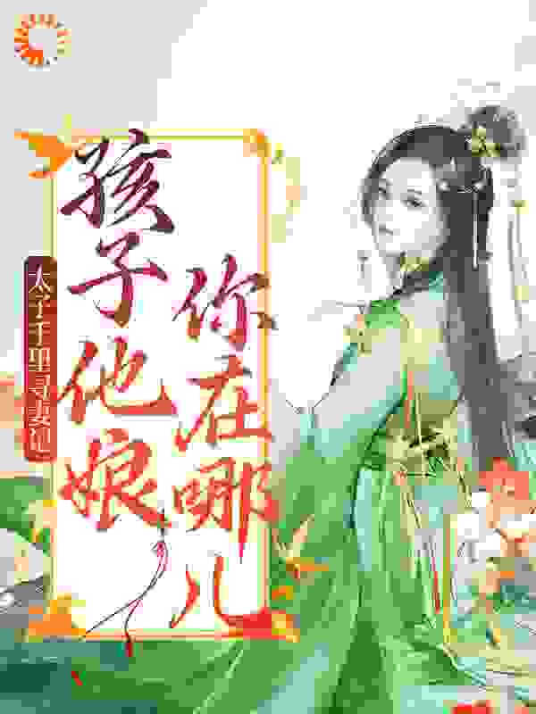 太子千里寻妻记：孩子他娘你在哪儿全文免费完整版阅读_可爱猫猫_太子千里寻妻记：孩子他娘你在哪儿最新章节更新全集