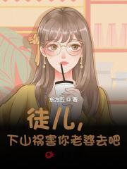 徒儿，下山祸害你老婆去吧全文免费完整版阅读_鳄鱼皮带_徒儿，下山祸害你老婆去吧最新章节更新全集