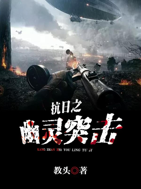 抗日之幽灵突击小说【公孙耀】全文章节目录免费阅读_抗日之幽灵突击小说完整版txt在线阅读正版