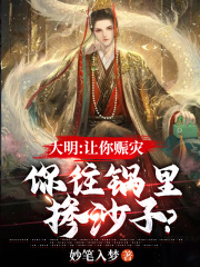 大明：让你赈灾，你往锅里掺沙子？全文免费完整版阅读_朱元璋,李进_大明：让你赈灾，你往锅里掺沙子？最新章节更新全集