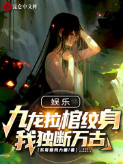 娱乐：九龙拉棺纹身，我独断万古全文免费完整版阅读_秦风,大蜜蜜_娱乐：九龙拉棺纹身，我独断万古最新章节更新全集