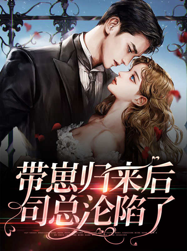 关佳易司佑宸带崽归来后司总沦陷了小说最新章节全文免费阅读_带崽归来后司总沦陷了【作者红豆栗子冰】小说最新目录