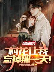 喝醉后，村花让我忘掉那一天！全文免费完整版阅读_王小帅,刘菲菲_喝醉后，村花让我忘掉那一天！最新章节更新全集
