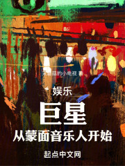 娱乐：巨星，从蒙面音乐人开始全文免费完整版阅读_佚名_娱乐：巨星，从蒙面音乐人开始最新章节更新全集
