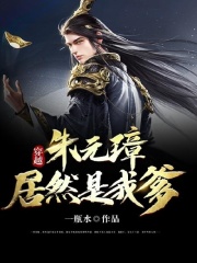 【主角朱明远朱元璋】穿越：朱元璋居然是我爹txt全集阅读