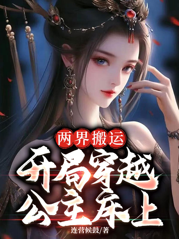 叶全城安宁两界搬运，开局穿越公主床上小说最新章节全文免费阅读_两界搬运，开局穿越公主床上【作者连营候鼓】小说最新目录