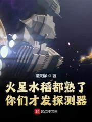 火星水稻都熟了，你们才发探测器全文免费完整版阅读_曹国蔺,罗休_火星水稻都熟了，你们才发探测器最新章节更新全集