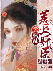 云鬓乱：惹上奸臣逃不掉全文免费完整版阅读_柳云湘_云鬓乱：惹上奸臣逃不掉最新章节更新全集