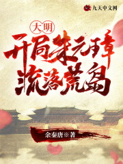 大明：开局朱元璋流落荒岛全文免费完整版阅读_朱英,朱元璋_大明：开局朱元璋流落荒岛最新章节更新全集