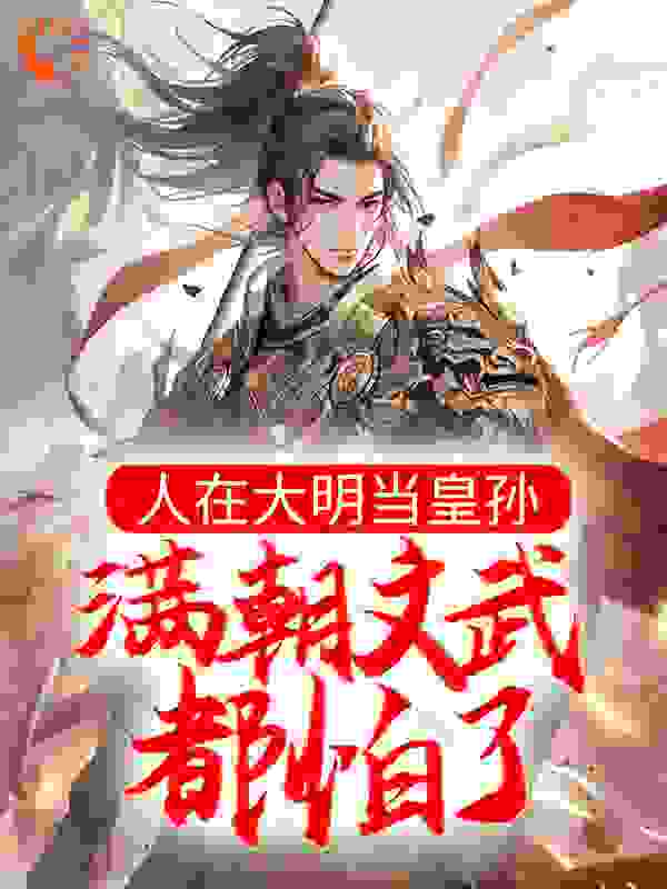 人在大明当皇孙，满朝文武都怕了全文免费完整版阅读_河套大圣爷_人在大明当皇孙，满朝文武都怕了最新章节更新全集