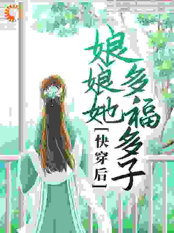 快穿后，娘娘她多福多子全文免费完整版阅读_五毛二特效_快穿后，娘娘她多福多子最新章节更新全集