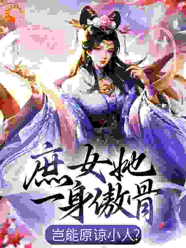 庶女她一身傲骨，岂能原谅小人？全文免费完整版阅读_偷心的西红柿_庶女她一身傲骨，岂能原谅小人？最新章节更新全集