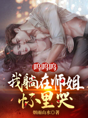 呜呜呜，我躺在师姐怀里哭全文免费完整版阅读_武乾,洛清馨_呜呜呜，我躺在师姐怀里哭最新章节更新全集