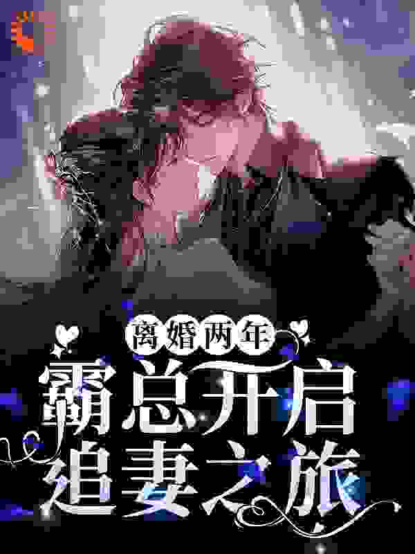 离婚两年，霸总开启追妻之旅全文免费完整版阅读_酸奶福福_离婚两年，霸总开启追妻之旅最新章节更新全集