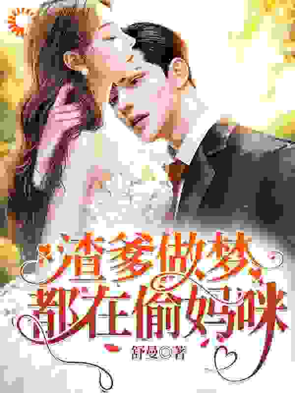 渣爹做梦都在偷妈咪全文免费完整版阅读_舒曼_渣爹做梦都在偷妈咪最新章节更新全集