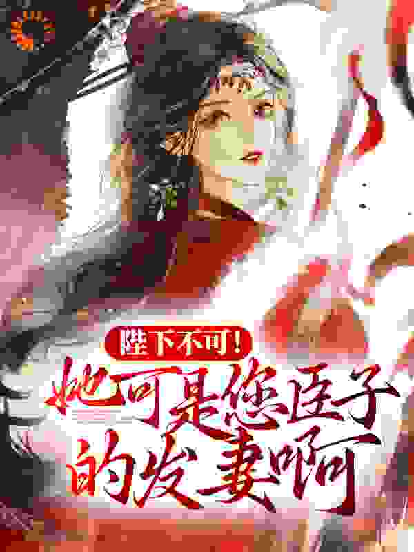 陛下不可！她可是您臣子的发妻啊全文免费完整版阅读_第五白_陛下不可！她可是您臣子的发妻啊最新章节更新全集