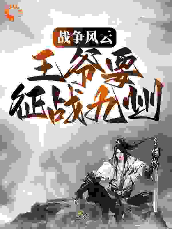 战争风云：王爷要征战九州全文免费完整版阅读_巴不累_战争风云：王爷要征战九州最新章节更新全集