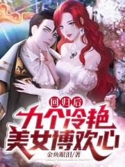 回归后，九个冷艳美女博欢心全文免费完整版阅读_秦川,林清雪_回归后，九个冷艳美女博欢心最新章节更新全集