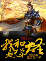 我和大圣是兄弟全文免费完整版阅读_王虎,孙悟空_我和大圣是兄弟最新章节更新全集
