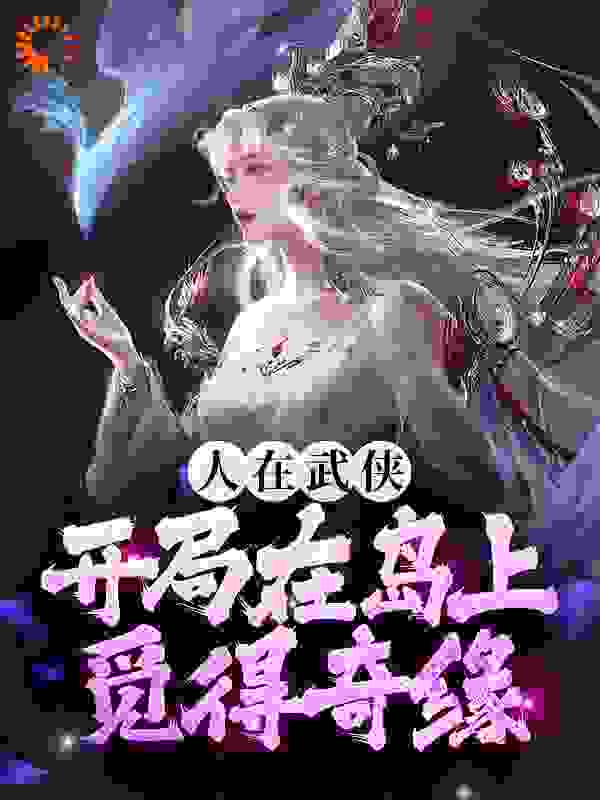 人在武侠，开局在岛上觅得奇缘全文免费完整版阅读_竹枝客_人在武侠，开局在岛上觅得奇缘最新章节更新全集