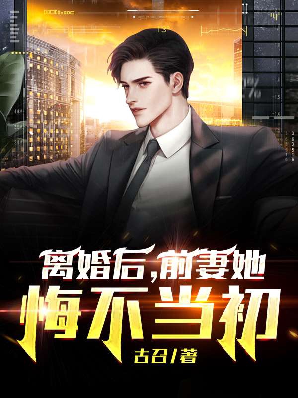 离婚后，前妻她悔不当初小说【江川苏木】全文章节目录免费阅读_离婚后，前妻她悔不当初小说完整版txt在线阅读正版