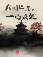 大明巨贪，一心求死全文免费完整版阅读_叶青,朱元璋_大明巨贪，一心求死最新章节更新全集