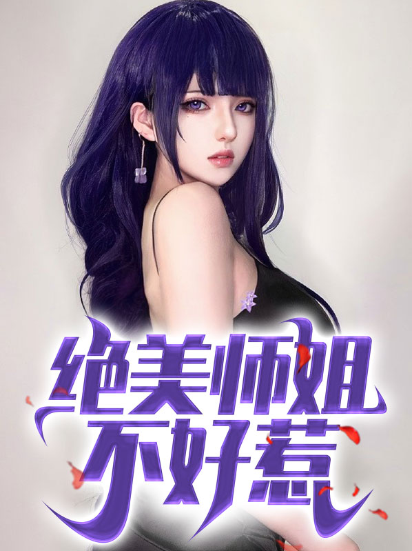 楚封姜朵鱼绝美师姐不好惹小说最新章节全文免费阅读_绝美师姐不好惹【作者九异】小说最新目录