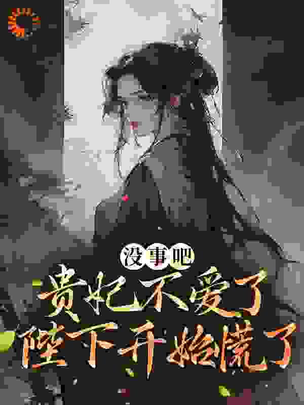 没事吧！贵妃不爱了，陛下开始慌了全文免费完整版阅读_听雪斋公子_没事吧！贵妃不爱了，陛下开始慌了最新章节更新全集