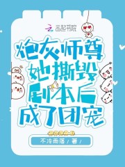 炮灰师尊她撕毁剧本后成了团宠全文免费完整版阅读_羽嫣,风夙_炮灰师尊她撕毁剧本后成了团宠最新章节更新全集